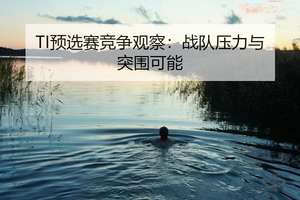 TI预选赛竞争观察：战队压力与突围可能